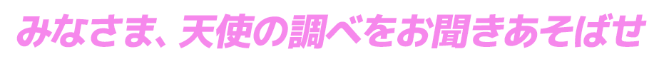 みなさま、天使の調べをお聞きあそばせ