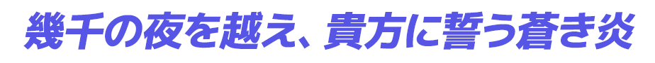 幾千の夜を越え、貴方に誓う蒼き炎