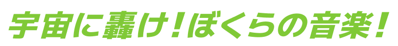 宇宙に轟け!ぼくらの音楽!